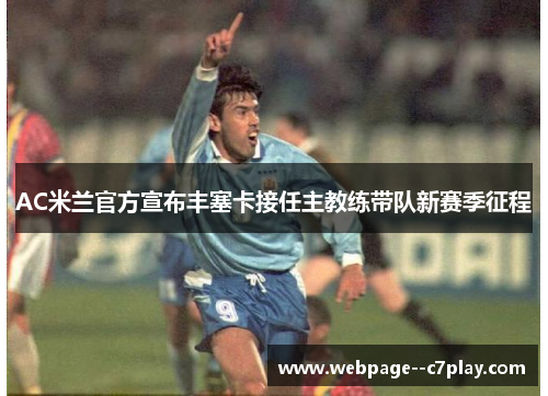 AC米兰官方宣布丰塞卡接任主教练带队新赛季征程