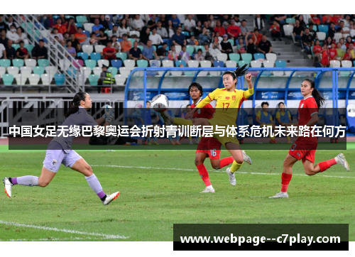 中国女足无缘巴黎奥运会折射青训断层与体系危机未来路在何方 中国女足无缘巴黎奥运会折射青训断层与体系危机未来路在何方