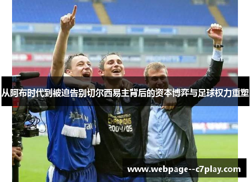 从阿布时代到被迫告别切尔西易主背后的资本博弈与足球权力重塑 从阿布时代到被迫告别切尔西易主背后的资本博弈与足球权力重塑