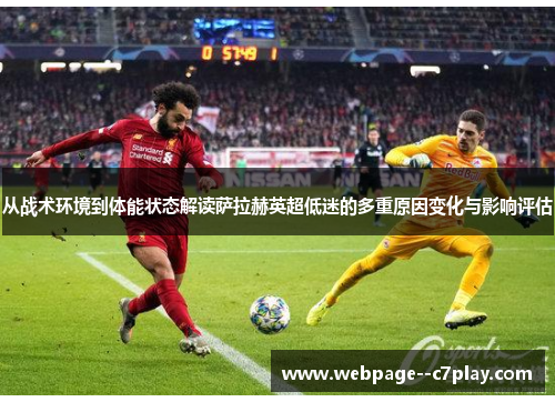 从战术环境到体能状态解读萨拉赫英超低迷的多重原因变化与影响评估