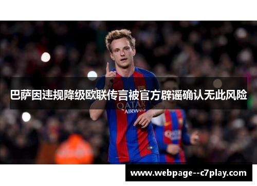 巴萨因违规降级欧联传言被官方辟谣确认无此风险 巴萨因违规降级欧联传言被官方辟谣确认无此风险