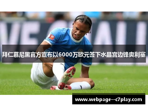拜仁慕尼黑官方宣布以6000万欧元签下水晶宫边锋奥利塞 拜仁慕尼黑官方宣布以6000万欧元签下水晶宫边锋奥利塞