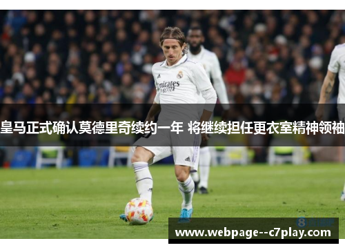 皇马正式确认莫德里奇续约一年 将继续担任更衣室精神领袖 皇马正式确认莫德里奇续约一年 将继续担任更衣室精神领袖