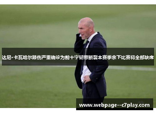 达尼·卡瓦哈尔膝伤严重确诊为前十字韧带断裂本赛季余下比赛将全部缺席 达尼·卡瓦哈尔膝伤严重确诊为前十字韧带断裂本赛季余下比赛将全部缺席