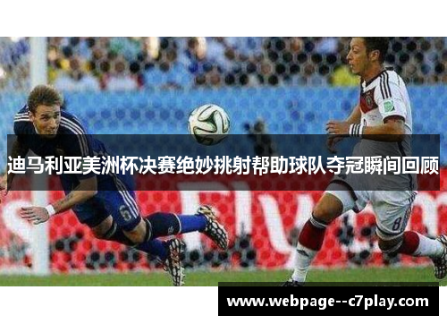 迪马利亚美洲杯决赛绝妙挑射帮助球队夺冠瞬间回顾