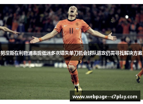 努涅斯在利物浦表现低迷多次错失单刀机会球队进攻仍需寻找解决方案