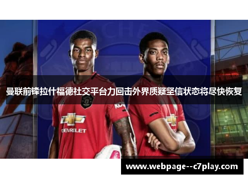 曼联前锋拉什福德社交平台力回击外界质疑坚信状态将尽快恢复