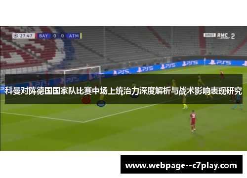 科曼对阵德国国家队比赛中场上统治力深度解析与战术影响表现研究 科曼对阵德国国家队比赛中场上统治力深度解析与战术影响表现研究