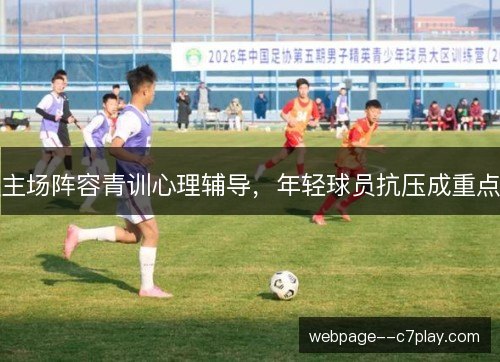 主场阵容青训心理辅导，年轻球员抗压成重点