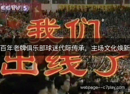 百年老牌俱乐部球迷代际传承,主场文化焕新 百年老牌俱乐部球迷代际传承,主场文化焕新