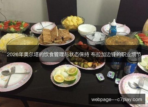 2026年奥尔塔的饮食管理与状态保持 布拉加边锋的职业细节 2026年奥尔塔的饮食管理与状态保持 布拉加边锋的职业细节
