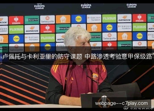 卢佩托与卡利亚里的防守课题 中路渗透考验意甲保级路 卢佩托与卡利亚里的防守课题 中路渗透考验意甲保级路